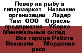 Повар на рыбу в гипермаркет › Название организации ­ Лидер Тим, ООО › Отрасль предприятия ­ Уборка › Минимальный оклад ­ 31 500 - Все города Работа » Вакансии   . Мордовия респ.